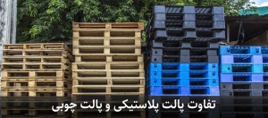 پالت پلاستیکی و پالت چوبی چه تفاوتی با هم دارند؟